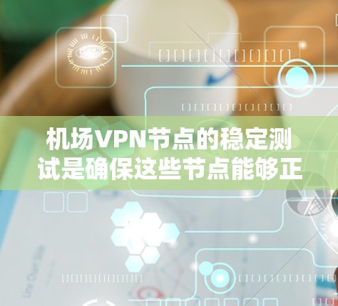 机场VPN节点的稳定测试是确保这些节点能够正常运行并保持安全运行的重要步骤。以下是一些关键点和建议,帮助您进行机场VPN节点的稳定测试 机场VPN节点的稳定测试是确保这些节点能够正常运行并保持安全运行的重要步骤。以下是一些关键点和建议,帮助您进行机场VPN节点的稳定测试
