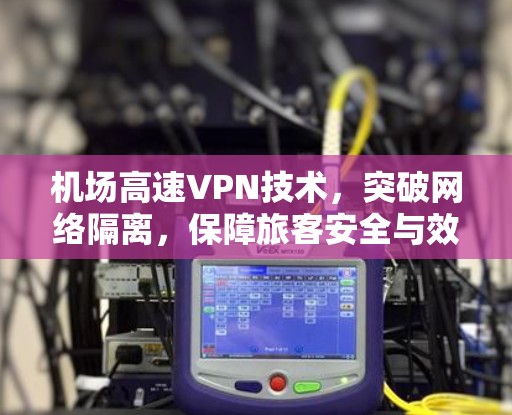 机场高速VPN技术，突破网络隔离，保障旅客安全与效率