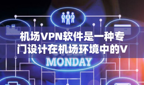 机场VPN软件是一种专门设计在机场环境中的VPN应用，旨在保护机场用户的安全。以下是对这一问题的分步骤解释