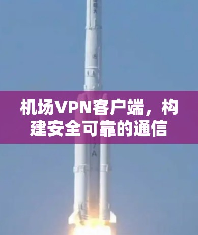 机场VPN客户端，构建安全可靠的通信保障