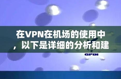 在VPN在机场的使用中，以下是详细的分析和建议