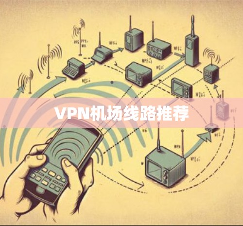 VPN机场线路推荐 VPN机场线路推荐