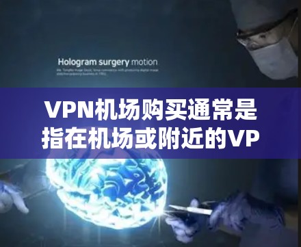 VPN机场购买通常是指在机场或附近的VPN服务提供商(比如美国的美国联邦安全局(FSA)国际航空公司、国际ets等)提供VPN服务时,购买到机场的VPN服务。以下是一些关键信息和建议 VPN机场购买通常是指在机场或附近的VPN服务提供商(比如美国的美国联邦安全局(FSA)国际航空公司、国际ets等)提供VPN服务时,购买到机场的VPN服务。以下是一些关键信息和建议