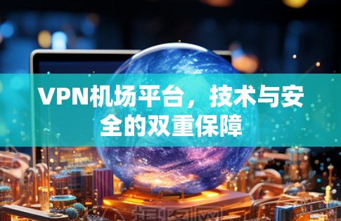 VPN机场平台，技术与安全的双重保障
