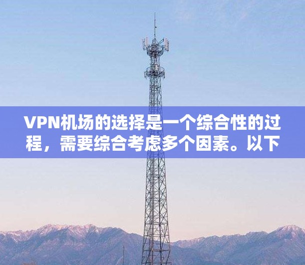 VPN机场的选择是一个综合性的过程，需要综合考虑多个因素。以下是一些综合性的建议，帮助您找到最适合的VPN机场