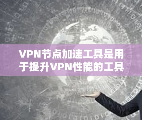 VPN节点加速工具是用于提升VPN性能的工具,旨在优化下载和访问速度,提升用户体验。以下是对该主题的详细分析 VPN节点加速工具是用于提升VPN性能的工具,旨在优化下载和访问速度,提升用户体验。以下是对该主题的详细分析