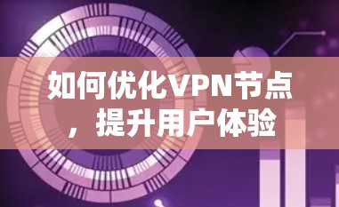 如何优化VPN节点,提升用户体验 如何优化VPN节点,提升用户体验