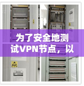 为了安全地测试VPN节点，以下是一个结构化的指南，涵盖测试方法和工具，帮助你确保VPN连接的稳定性和安全性