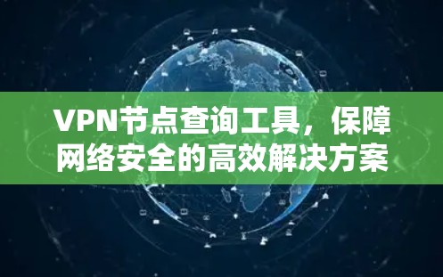 VPN节点查询工具,保障网络安全的高效解决方案 VPN节点查询工具,保障网络安全的高效解决方案