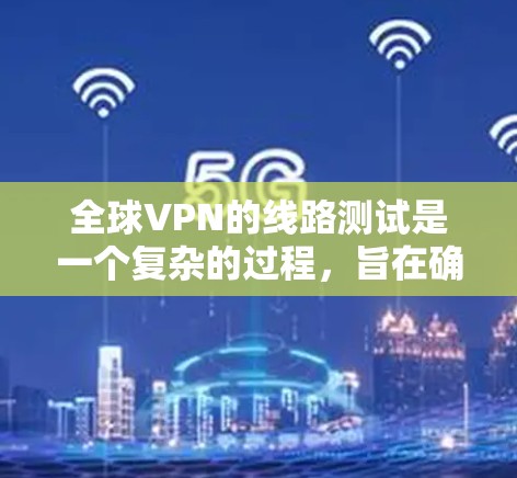 全球VPN的线路测试是一个复杂的过程,旨在确保网络的安全性和稳定性。以下是测试的主要步骤和内容 全球VPN的线路测试是一个复杂的过程,旨在确保网络的安全性和稳定性。以下是测试的主要步骤和内容