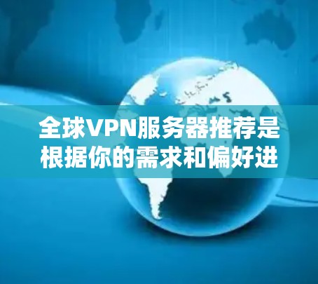 全球VPN服务器推荐是根据你的需求和偏好进行筛选的。以下是一些常见的全球VPN推荐平台,供你参考 全球VPN服务器推荐是根据你的需求和偏好进行筛选的。以下是一些常见的全球VPN推荐平台,供你参考