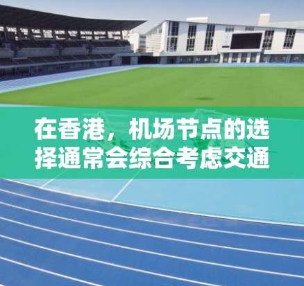 在香港，机场节点的选择通常会综合考虑交通便利性、距离和便利性等因素。以下是一些香港主要机场推荐，供您参考