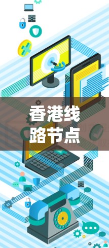 香港线路节点通常指的是电力系统中用于连接不同区域的电力设备或节点。在香港，这些节点是电力系统的重要组成部分，确保香港及其周边地区的电力供应得到保障