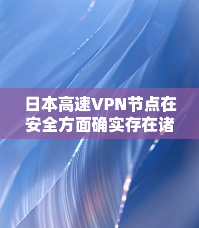 日本高速VPN节点在安全方面确实存在诸多问题，这些问题主要集中在漏洞未及时修复、加密技术不安全以及国际网络安全标准未被遵守等方面。以下是详细的分析