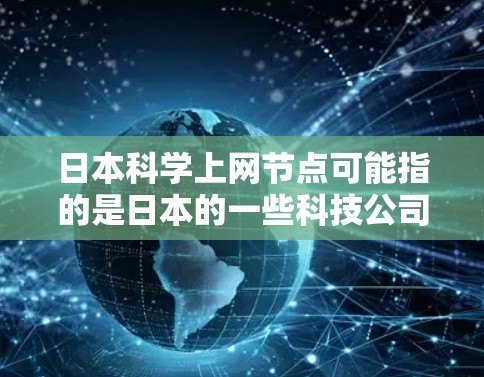 日本科学上网节点可能指的是日本的一些科技公司、学术机构或网络设备,特别是在科学和技术领域。以下是一些可能相关的信息 日本科学上网节点可能指的是日本的一些科技公司、学术机构或网络设备,特别是在科学和技术领域。以下是一些可能相关的信息