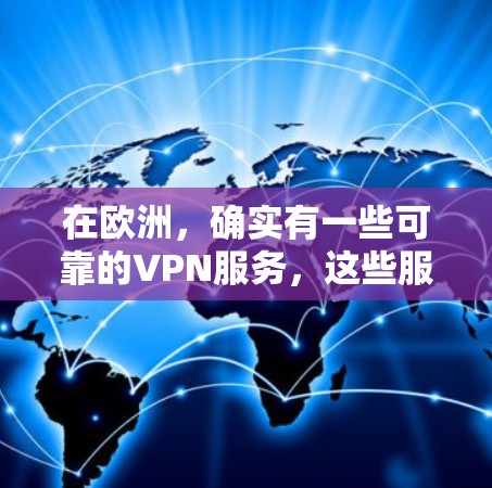 在欧洲，确实有一些可靠的VPN服务，这些服务提供了稳定且灵活的网络连接，适合不同需求的用户。以下是一些主要的VPN服务及其特点