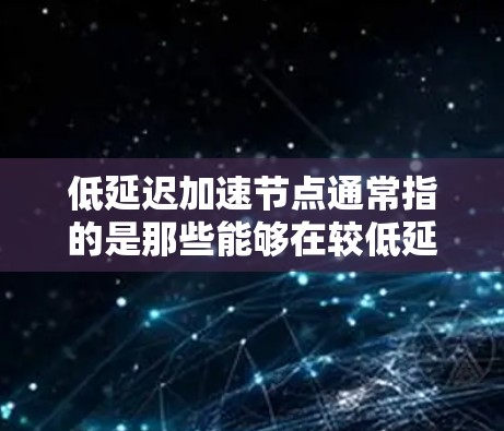 低延迟加速节点通常指的是那些能够在较低延迟下提供高性能的计算和处理能力的节点。在大数据处理、实时数据分析和机器学习等领域，这类节点非常有用。以下是一些常见的低延迟加速节点及其特点