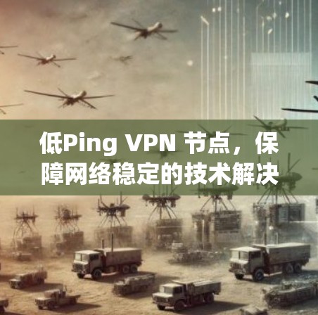 低Ping VPN 节点,保障网络稳定的技术解决方案 低Ping VPN 节点,保障网络稳定的技术解决方案
