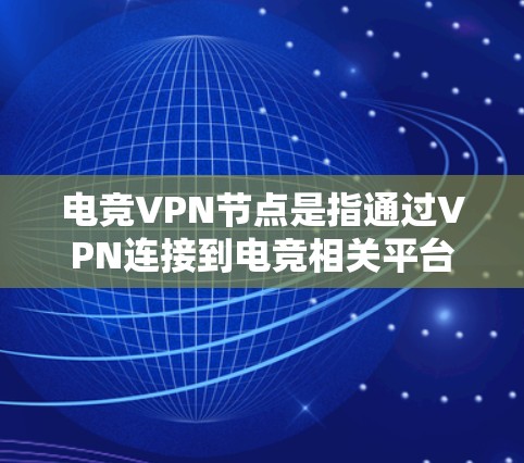 电竞VPN节点是指通过VPN连接到电竞相关平台或组织，用于观看或参与电竞比赛或活动。这些节点可能涉及对电竞赛事数据的公开和管理，影响赛事的透明度和用户参与度。以下是对电竞VPN节点的详细分析