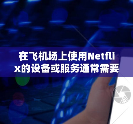 在飞机场上使用Netflix的设备或服务通常需要通过特定的渠道或服务来获取。以下是一些可能的情况