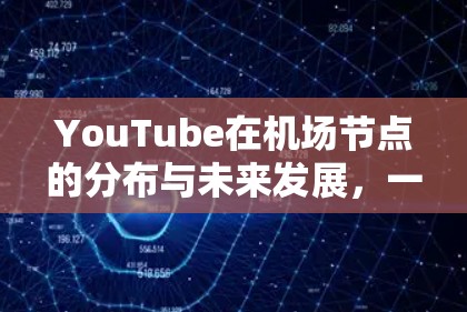 YouTube在机场节点的分布与未来发展，一场视觉化体验的全球布局