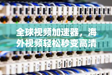 全球视频加速器，海外视频轻松秒变高清
