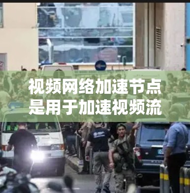 视频网络加速节点是用于加速视频流的硬件设备，通常包括NVIDIA和AMD的显卡。以下是详细的了解