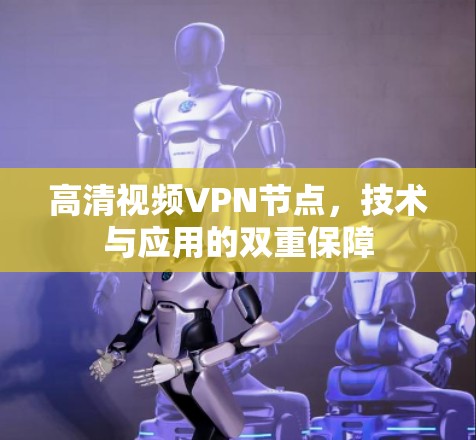 高清视频VPN节点，技术与应用的双重保障