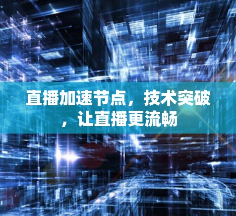 直播加速节点，技术突破，让直播更流畅