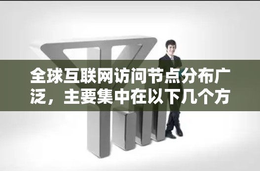 全球互联网访问节点分布广泛，主要集中在以下几个方面