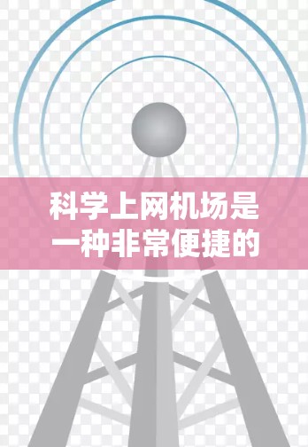 科学上网机场是一种非常便捷的上网解决方案，结合了多种高科技设备和功能，使用户能够轻松实现远程访问和管理。以下是一些关键点，帮助你更好地理解科学上网机场