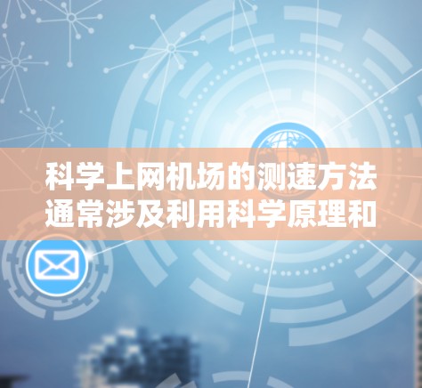 科学上网机场的测速方法通常涉及利用科学原理和高科技手段来检测网络流量，以确保机场环境的安全和合规。以下是一些可能的科学测速方法
