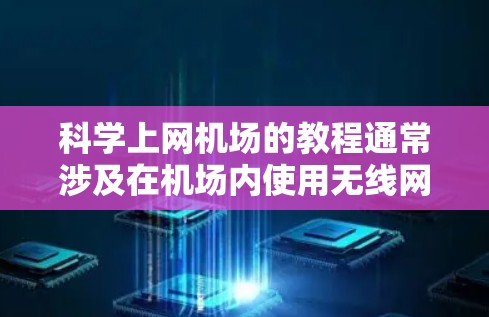 科学上网机场的教程通常涉及在机场内使用无线网络设备或无线路由器来连接电脑或手机。以下是关于科学上网机场的教程