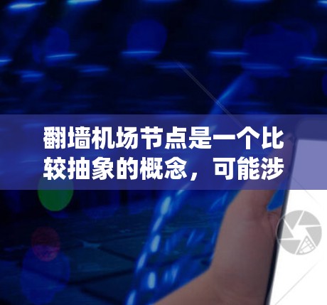 翻墙机场节点是一个比较抽象的概念，可能涉及到在特定的网络或系统中通过某种方式翻墙访问或连接到机场节点。以下是一些可能的解释和内容
