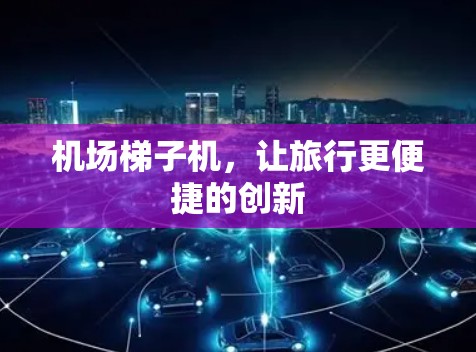 机场梯子机，让旅行更便捷的创新