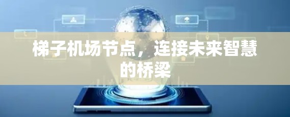 梯子机场节点,连接未来智慧的桥梁 梯子机场节点,连接未来智慧的桥梁