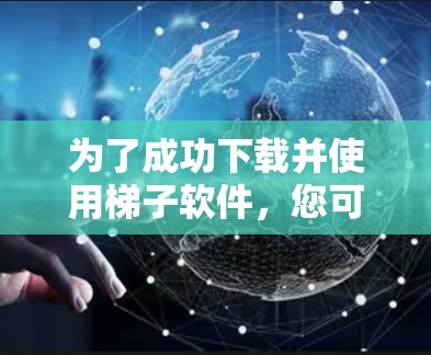 为了成功下载并使用梯子软件，您可以按照以下步骤进行