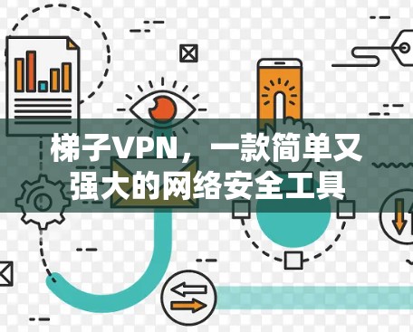 梯子VPN,一款简单又强大的网络安全工具 梯子VPN,一款简单又强大的网络安全工具