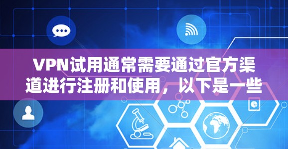 VPN试用通常需要通过官方渠道进行注册和使用，以下是一些常见的步骤和注意事项