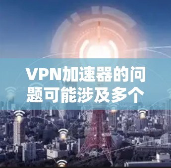 VPN加速器的问题可能涉及多个因素,包括网络环境、VPN服务器、VPN服务的安全性和性能、电脑硬件、使用技巧等。以下是一些解决方法的建议 VPN加速器的问题可能涉及多个因素,包括网络环境、VPN服务器、VPN服务的安全性和性能、电脑硬件、使用技巧等。以下是一些解决方法的建议
