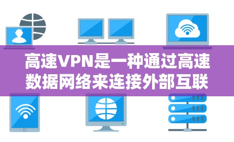 高速VPN是一种通过高速数据网络来连接外部互联网的网络服务，旨在通过更快的数据传输速度和更安全的加密技术，提供更可靠和高效的网络连接。以下是对高速VPN的详细分析和建议