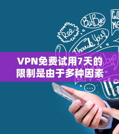 VPN免费试用7天的限制是由于多种因素综合考虑的结果，包括安全、费用、功能限制以及赠送福利等方面。以下是详细的总结