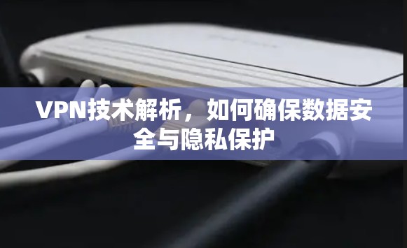 VPN技术解析，如何确保数据安全与隐私保护