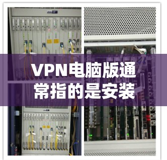 VPN电脑版通常指的是安装在电脑上的VPN软件，如VPN服务器、VPN客户端或VPN应用。以下是一些常见的VPN电脑版及其功能
