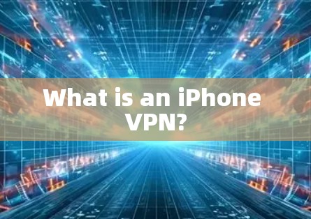 What is an iPhone VPN?
