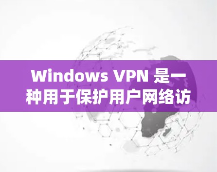 Windows VPN 是一种用于保护用户网络访问的安全工具，允许用户在 Windows 系统上访问安全的网络服务。以下是关于 Windows VPN 的一些关键信息