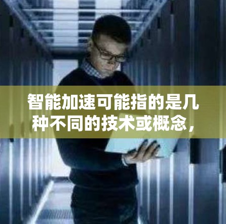 智能加速可能指的是几种不同的技术或概念，具体取决于上下文。以下是一些可能的解释