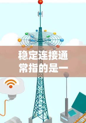 稳定连接通常指的是一个网络或系统中的连接，能够保持可靠和持续的运作，避免因连接不稳定而导致的问题。以下是对稳定连接的详细解释和应用