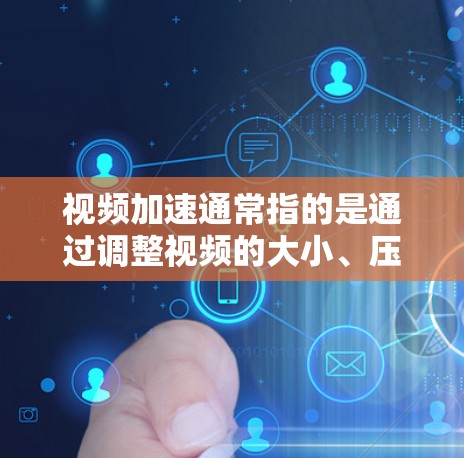 视频加速通常指的是通过调整视频的大小、压缩或者优化视频格式来减少存储需求或提升视频播放体验。以下是一些可能的解决方法 视频加速通常指的是通过调整视频的大小、压缩或者优化视频格式来减少存储需求或提升视频播放体验。以下是一些可能的解决方法