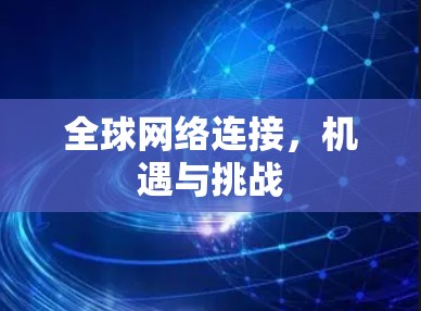 全球网络连接,机遇与挑战 全球网络连接,机遇与挑战